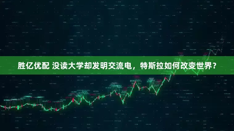 胜亿优配 没读大学却发明交流电，特斯拉如何改变世界？