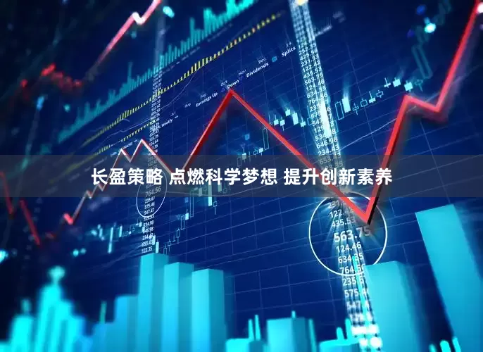 长盈策略 点燃科学梦想 提升创新素养