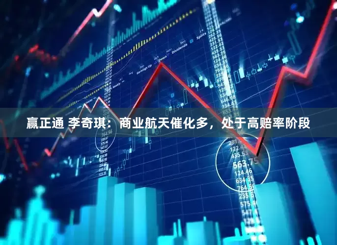 赢正通 李奇琪：商业航天催化多，处于高赔率阶段