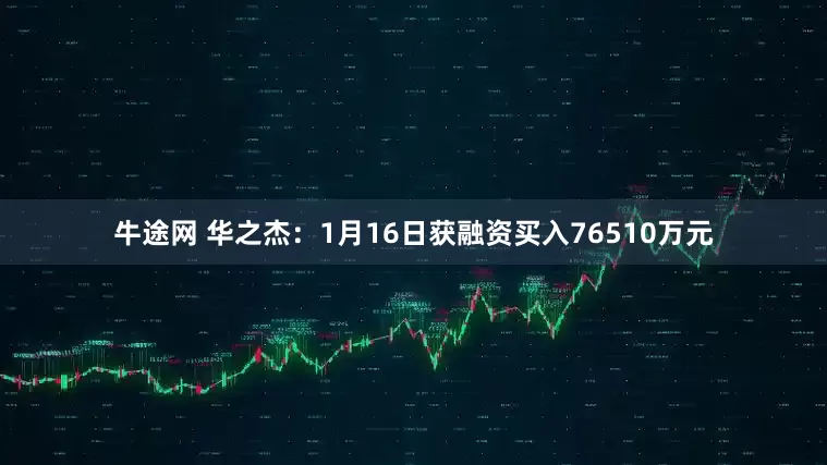 牛途网 华之杰：1月16日获融资买入76510万元