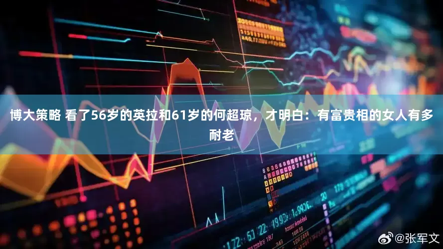博大策略 看了56岁的英拉和61岁的何超琼，才明白：有富贵相的女人有多耐老