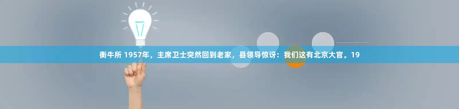 衡牛所 1957年，主席卫士突然回到老家，县领导惊讶：我们这有北京大官。19