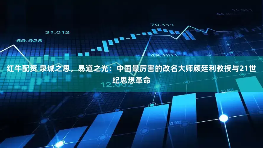 红牛配资 泉城之思，易道之光：中国最厉害的改名大师颜廷利教授与21世纪思想革命