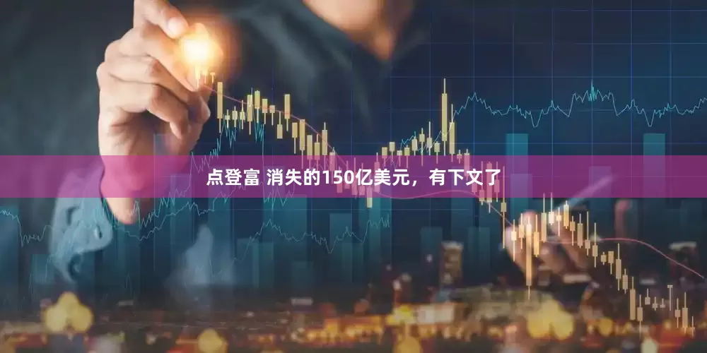 点登富 消失的150亿美元，有下文了