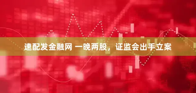 速配发金融网 一晚两股，证监会出手立案